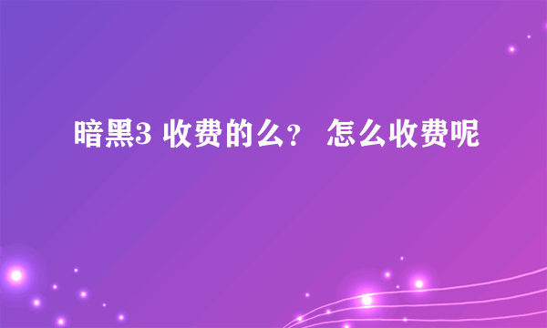 暗黑3 收费的么？ 怎么收费呢