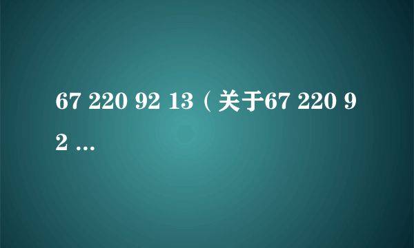 67 220 92 13（关于67 220 92 13的简介）