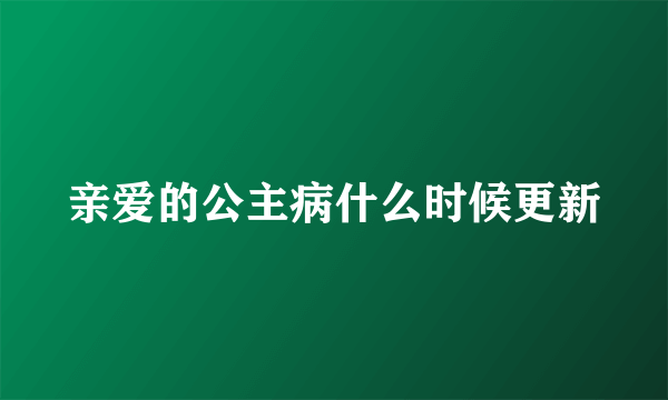 亲爱的公主病什么时候更新