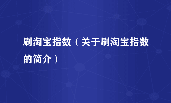 刷淘宝指数（关于刷淘宝指数的简介）