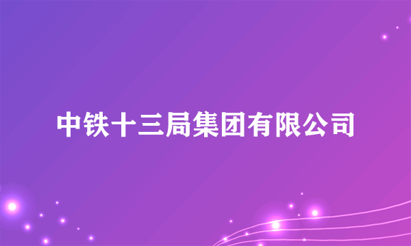 中铁十三局集团有限公司