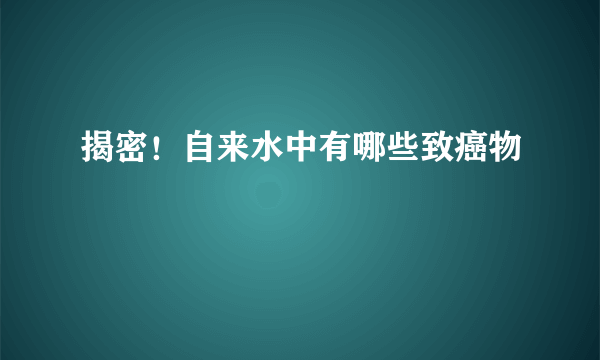 揭密！自来水中有哪些致癌物