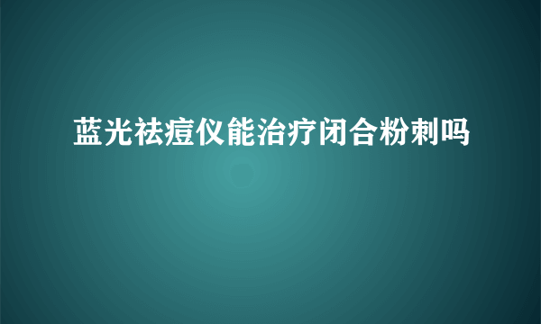 蓝光祛痘仪能治疗闭合粉刺吗