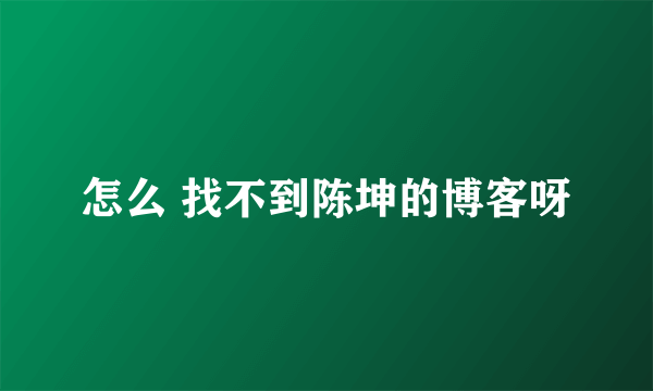 怎么 找不到陈坤的博客呀