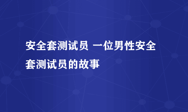 安全套测试员 一位男性安全套测试员的故事