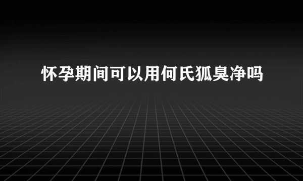 怀孕期间可以用何氏狐臭净吗