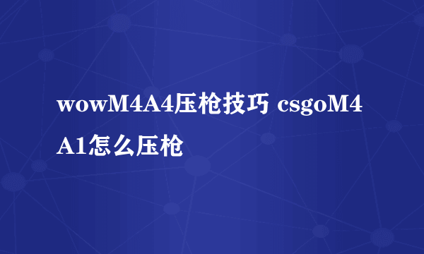 wowM4A4压枪技巧 csgoM4A1怎么压枪