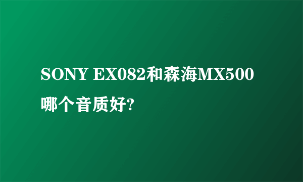 SONY EX082和森海MX500哪个音质好?