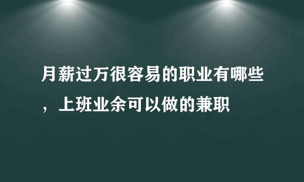 月薪过万很容易的职业有哪些，上班业余可以做的兼职