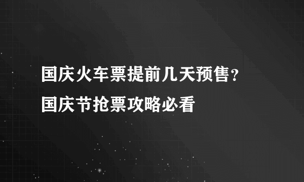 国庆火车票提前几天预售？ 国庆节抢票攻略必看