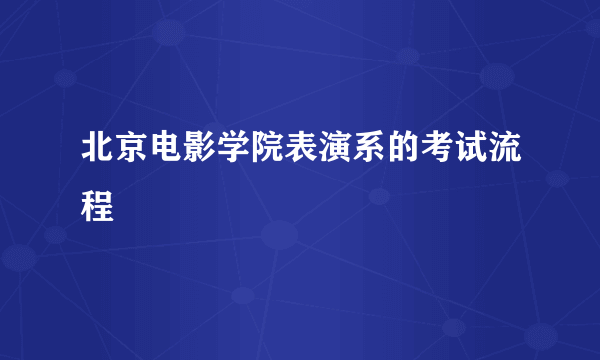 北京电影学院表演系的考试流程