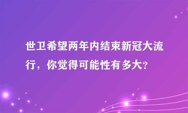 世卫希望两年内结束新冠大流行，你觉得可能性有多大？