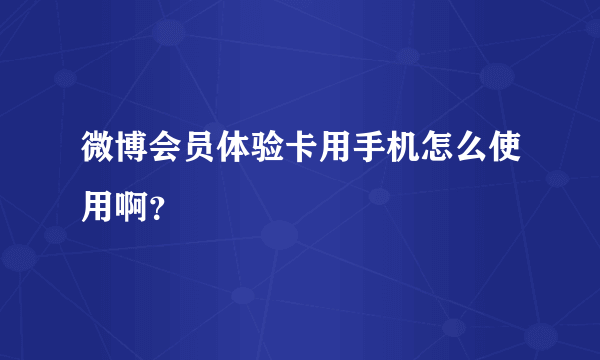 微博会员体验卡用手机怎么使用啊？