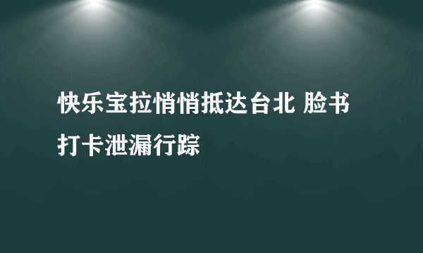 快乐宝拉悄悄抵达台北 脸书打卡泄漏行踪