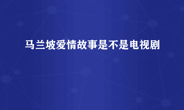 马兰坡爱情故事是不是电视剧