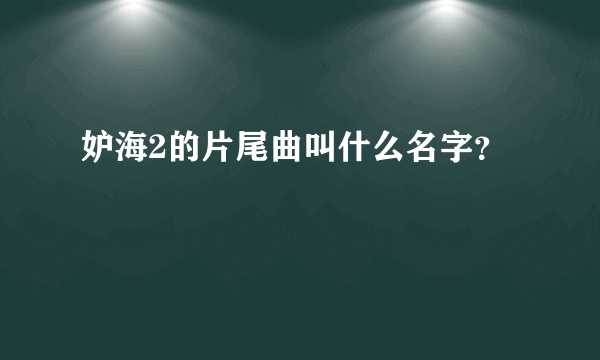 妒海2的片尾曲叫什么名字？