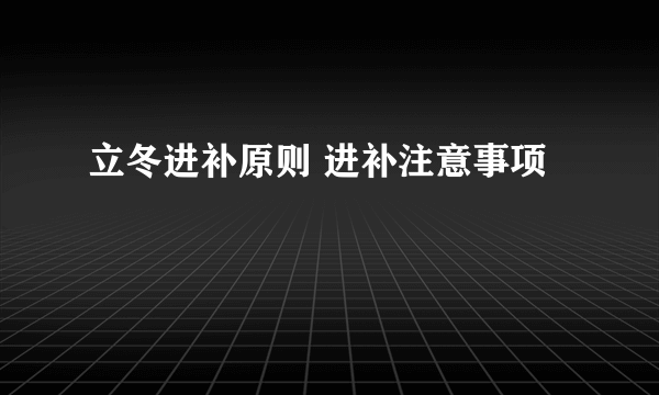 立冬进补原则 进补注意事项