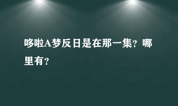 哆啦A梦反日是在那一集？哪里有？