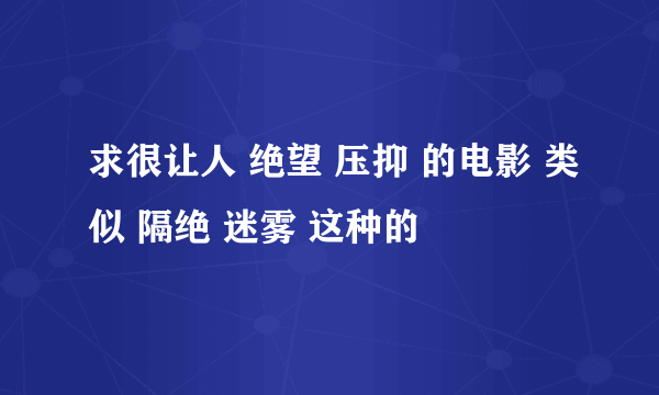 求很让人 绝望 压抑 的电影 类似 隔绝 迷雾 这种的