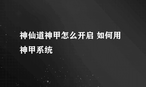 神仙道神甲怎么开启 如何用神甲系统