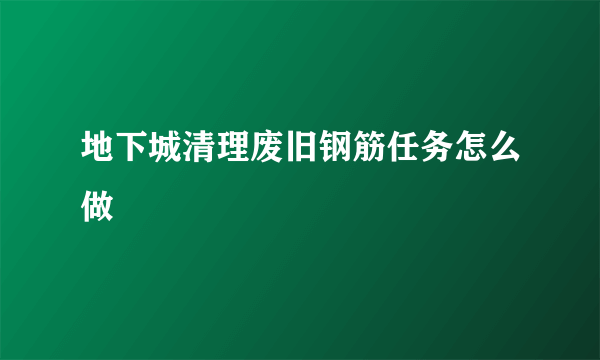 地下城清理废旧钢筋任务怎么做