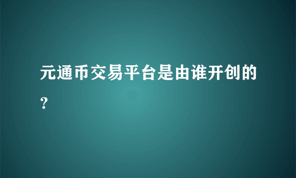 元通币交易平台是由谁开创的？