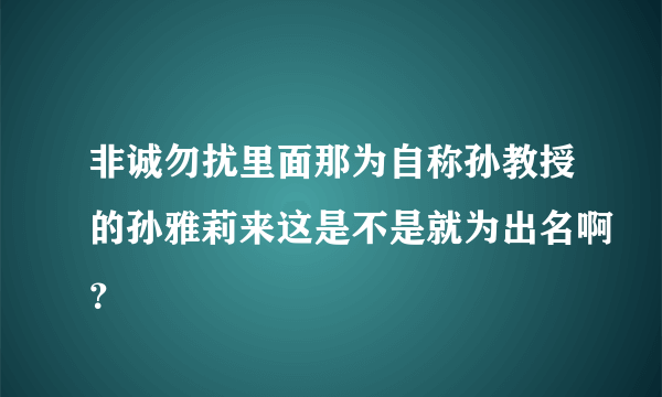 非诚勿扰里面那为自称孙教授的孙雅莉来这是不是就为出名啊？