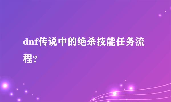 dnf传说中的绝杀技能任务流程？