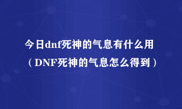 今日dnf死神的气息有什么用（DNF死神的气息怎么得到）