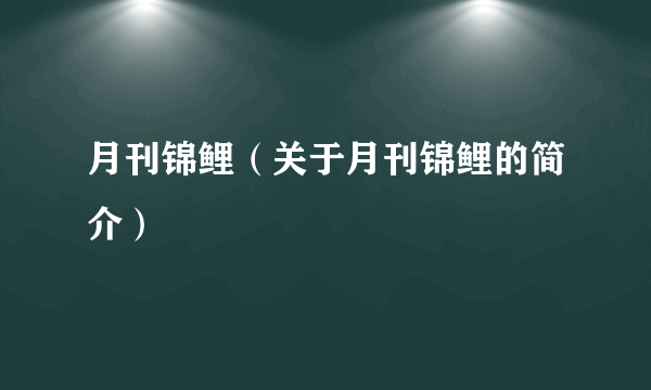 月刊锦鲤（关于月刊锦鲤的简介）