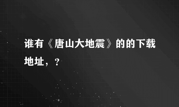 谁有《唐山大地震》的的下载地址，？