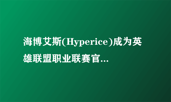 海博艾斯(Hyperice)成为英雄联盟职业联赛官方康复科技合作伙伴