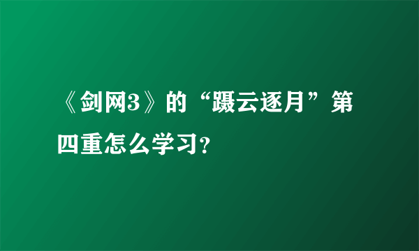 《剑网3》的“蹑云逐月”第四重怎么学习？