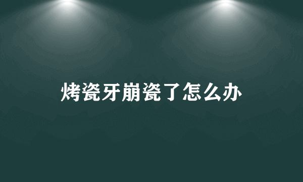 烤瓷牙崩瓷了怎么办