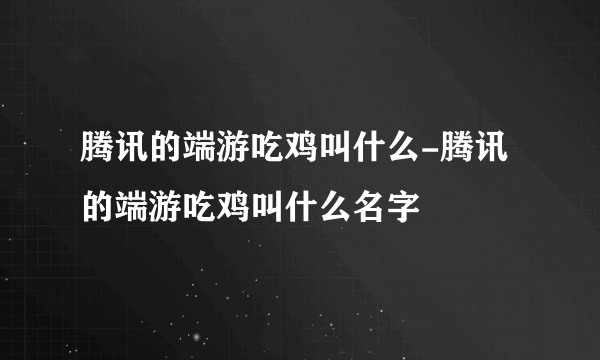 腾讯的端游吃鸡叫什么-腾讯的端游吃鸡叫什么名字