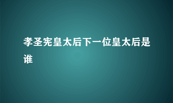 孝圣宪皇太后下一位皇太后是谁