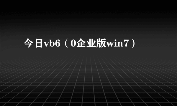 今日vb6（0企业版win7）