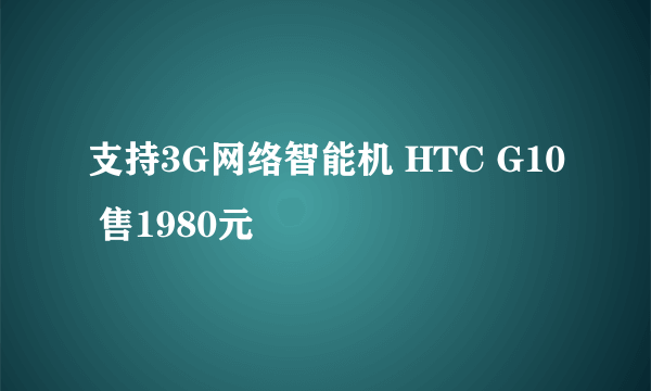 支持3G网络智能机 HTC G10 售1980元