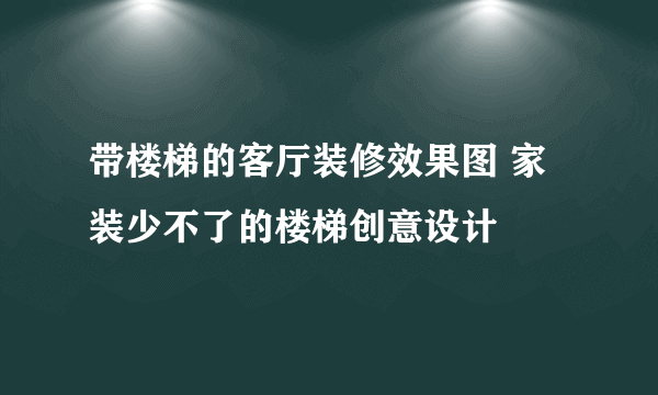 带楼梯的客厅装修效果图 家装少不了的楼梯创意设计