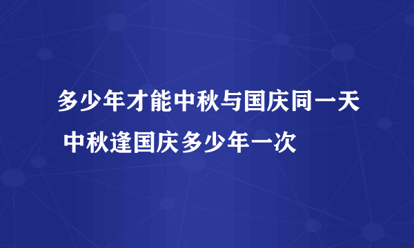 多少年才能中秋与国庆同一天 中秋逢国庆多少年一次