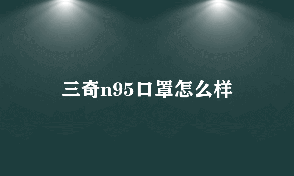 三奇n95口罩怎么样