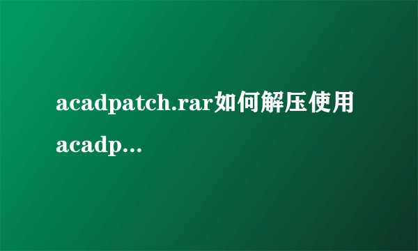 acadpatch.rar如何解压使用 acadpatch.rar使用说明