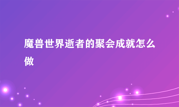 魔兽世界逝者的聚会成就怎么做