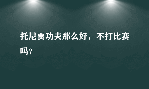 托尼贾功夫那么好，不打比赛吗？