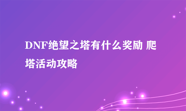 DNF绝望之塔有什么奖励 爬塔活动攻略