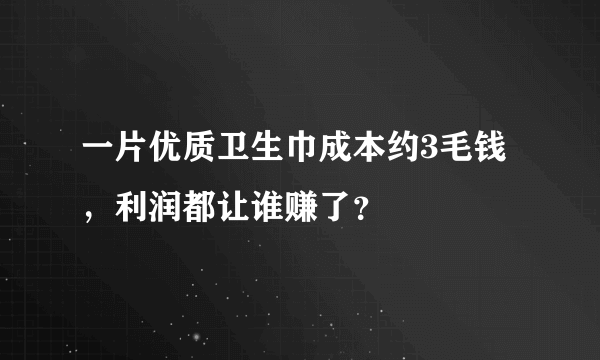 一片优质卫生巾成本约3毛钱，利润都让谁赚了？