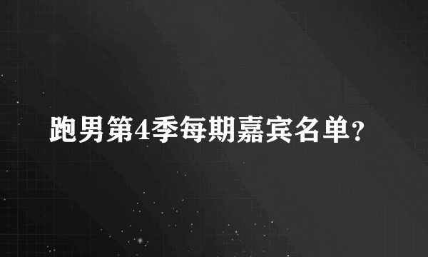 跑男第4季每期嘉宾名单？