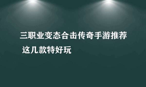 三职业变态合击传奇手游推荐 这几款特好玩