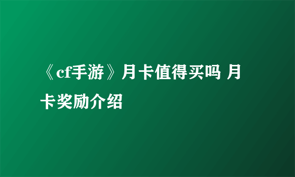 《cf手游》月卡值得买吗 月卡奖励介绍