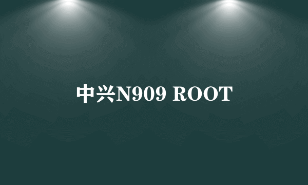 中兴N909 ROOT